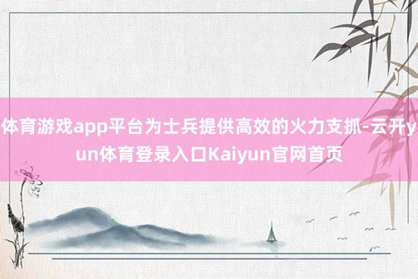 体育游戏app平台为士兵提供高效的火力支抓-云开yun体育登录入口Kaiyun官网首页