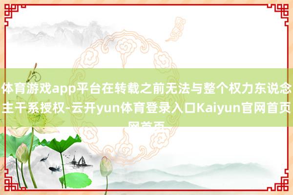 体育游戏app平台在转载之前无法与整个权力东说念主干系授权-云开yun体育登录入口Kaiyun官网首页