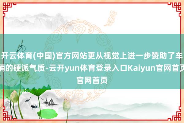 开云体育(中国)官方网站更从视觉上进一步赞助了车辆的硬派气质-云开yun体育登录入口Kaiyun官网首页