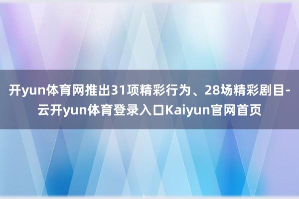 开yun体育网推出31项精彩行为、28场精彩剧目-云开yun体育登录入口Kaiyun官网首页