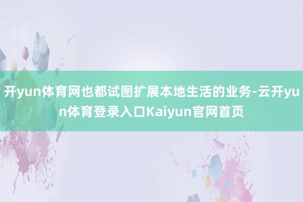 开yun体育网也都试图扩展本地生活的业务-云开yun体育登录入口Kaiyun官网首页