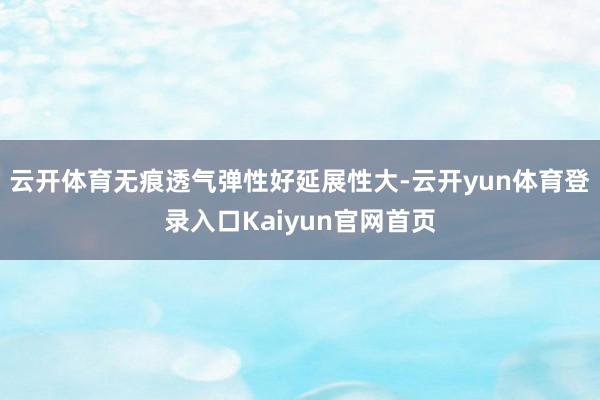 云开体育无痕透气弹性好延展性大-云开yun体育登录入口Kaiyun官网首页