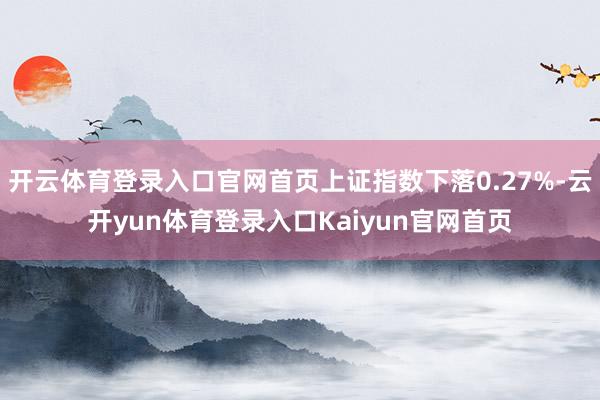 开云体育登录入口官网首页上证指数下落0.27%-云开yun体育登录入口Kaiyun官网首页