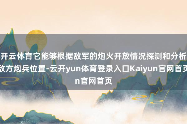 开云体育它能够根据敌军的炮火开放情况探测和分析敌方炮兵位置-云开yun体育登录入口Kaiyun官网首页