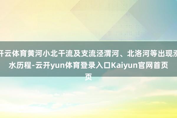 开云体育黄河小北干流及支流泾渭河、北洛河等出现涨水历程-云开yun体育登录入口Kaiyun官网首页