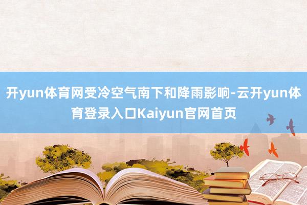 开yun体育网受冷空气南下和降雨影响-云开yun体育登录入口Kaiyun官网首页