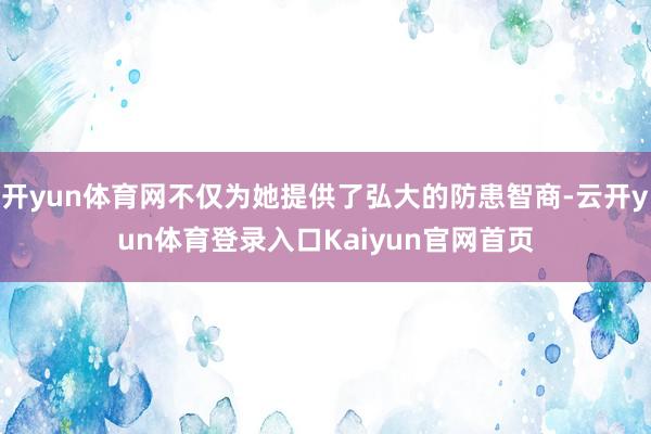 开yun体育网不仅为她提供了弘大的防患智商-云开yun体育登录入口Kaiyun官网首页