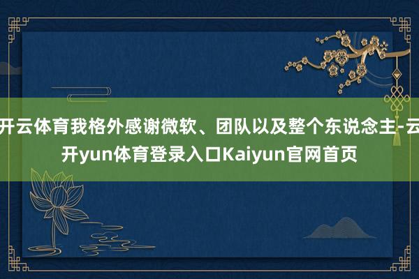 开云体育我格外感谢微软、团队以及整个东说念主-云开yun体育登录入口Kaiyun官网首页