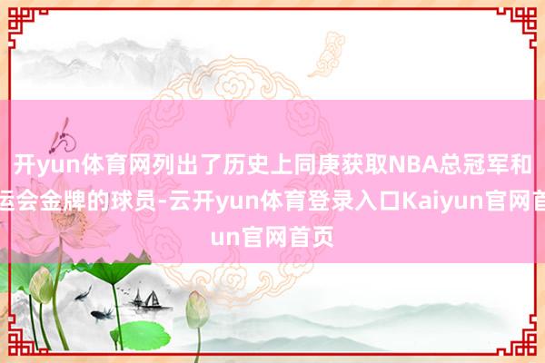 开yun体育网列出了历史上同庚获取NBA总冠军和奥运会金牌的球员-云开yun体育登录入口Kaiyun官网首页