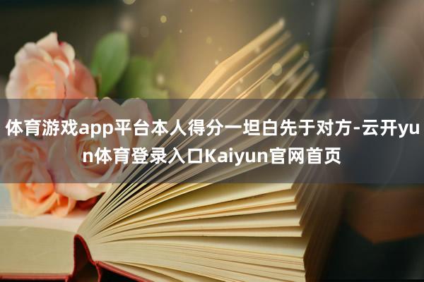 体育游戏app平台本人得分一坦白先于对方-云开yun体育登录入口Kaiyun官网首页