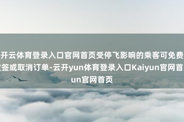 开云体育登录入口官网首页受停飞影响的乘客可免费改签或取消订单-云开yun体育登录入口Kaiyun官网首页