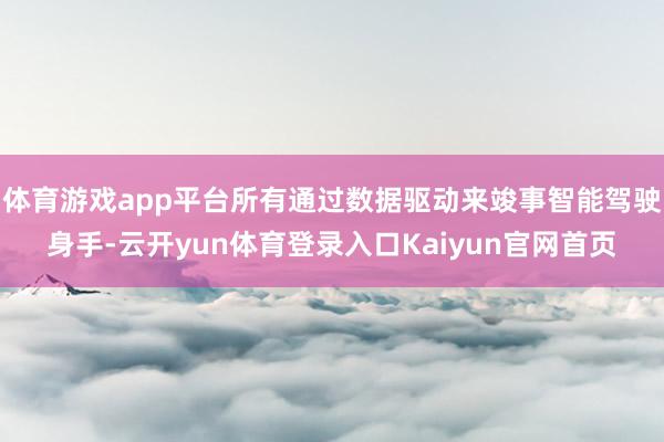 体育游戏app平台所有通过数据驱动来竣事智能驾驶身手-云开yun体育登录入口Kaiyun官网首页