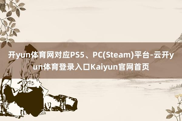 开yun体育网对应PS5、PC(Steam)平台-云开yun体育登录入口Kaiyun官网首页