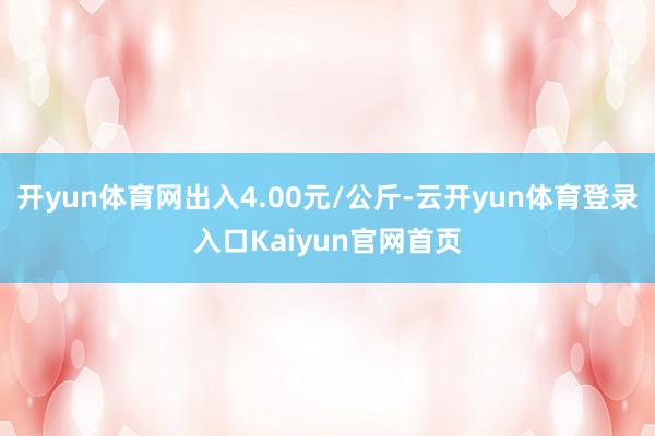 开yun体育网出入4.00元/公斤-云开yun体育登录入口Kaiyun官网首页