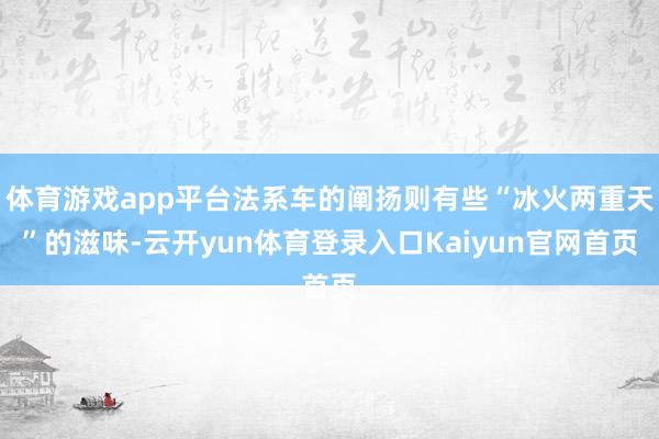 体育游戏app平台法系车的阐扬则有些“冰火两重天”的滋味-云开yun体育登录入口Kaiyun官网首页