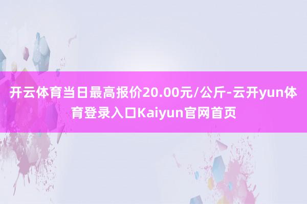 开云体育当日最高报价20.00元/公斤-云开yun体育登录入口Kaiyun官网首页