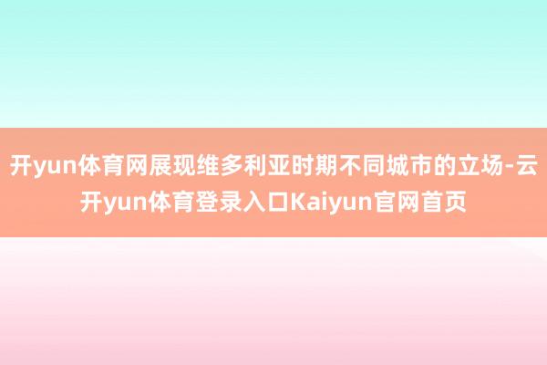 开yun体育网展现维多利亚时期不同城市的立场-云开yun体育登录入口Kaiyun官网首页