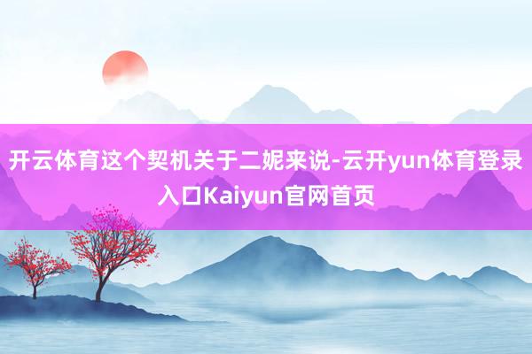 开云体育这个契机关于二妮来说-云开yun体育登录入口Kaiyun官网首页