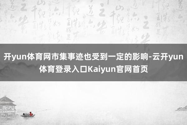 开yun体育网市集事迹也受到一定的影响-云开yun体育登录入口Kaiyun官网首页