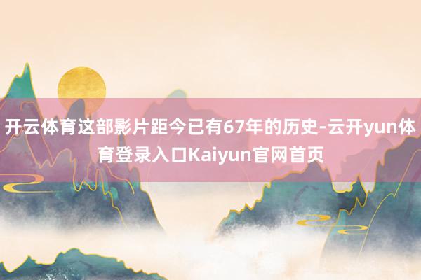 开云体育这部影片距今已有67年的历史-云开yun体育登录入口Kaiyun官网首页