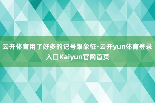 云开体育用了好多的记号跟象征-云开yun体育登录入口Kaiyun官网首页