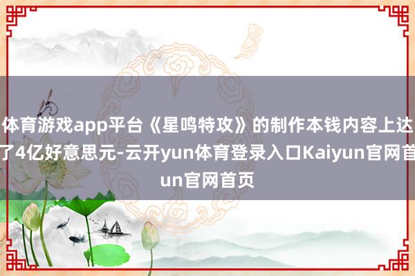 体育游戏app平台《星鸣特攻》的制作本钱内容上达到了4亿好意思元-云开yun体育登录入口Kaiyun官网首页