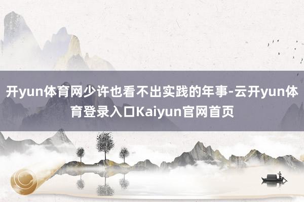 开yun体育网少许也看不出实践的年事-云开yun体育登录入口Kaiyun官网首页