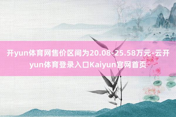 开yun体育网售价区间为20.08-25.58万元-云开yun体育登录入口Kaiyun官网首页