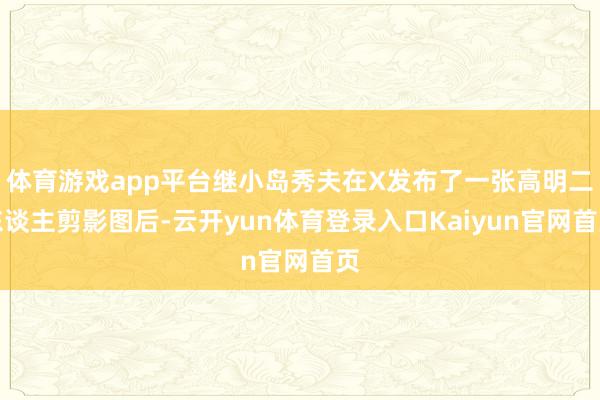 体育游戏app平台继小岛秀夫在X发布了一张高明二东谈主剪影图后-云开yun体育登录入口Kaiyun官网首页