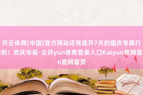 开云体育(中国)官方网站还有连开7天的国庆专属行径哟！欢庆华诞-云开yun体育登录入口Kaiyun官网首页