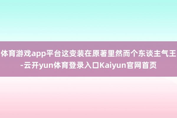 体育游戏app平台这变装在原著里然而个东谈主气王-云开yun体育登录入口Kaiyun官网首页