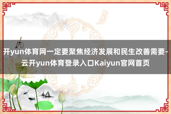 开yun体育网一定要聚焦经济发展和民生改善需要-云开yun体育登录入口Kaiyun官网首页