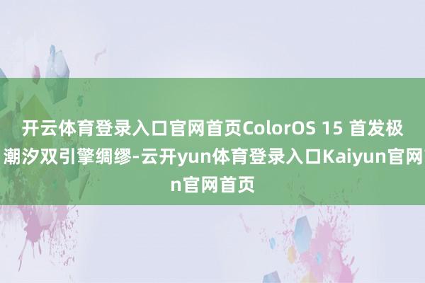 开云体育登录入口官网首页ColorOS 15 首发极光、潮汐双引擎绸缪-云开yun体育登录入口Kaiyun官网首页