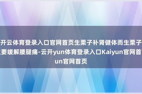 开云体育登录入口官网首页生栗子补肾健体而生栗子主要缓解腰腿痛-云开yun体育登录入口Kaiyun官网首页