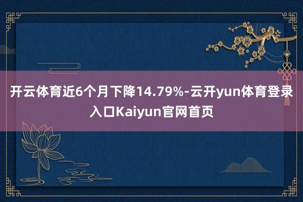 开云体育近6个月下降14.79%-云开yun体育登录入口Kaiyun官网首页