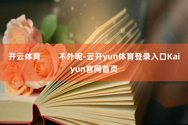 开云体育        不外呢-云开yun体育登录入口Kaiyun官网首页