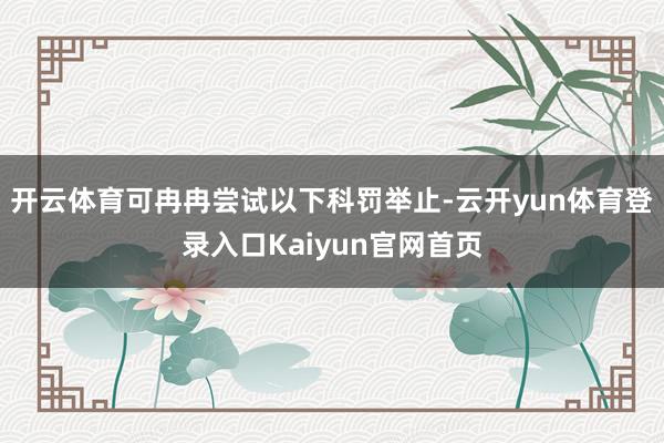 开云体育可冉冉尝试以下科罚举止-云开yun体育登录入口Kaiyun官网首页