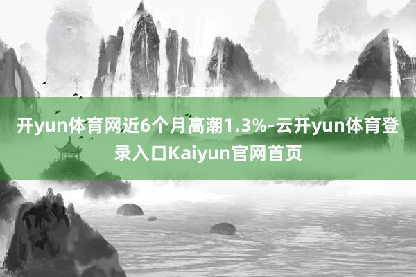 开yun体育网近6个月高潮1.3%-云开yun体育登录入口Kaiyun官网首页