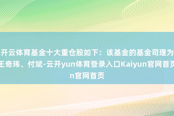 开云体育基金十大重仓股如下：该基金的基金司理为王奇玮、付斌-云开yun体育登录入口Kaiyun官网首页