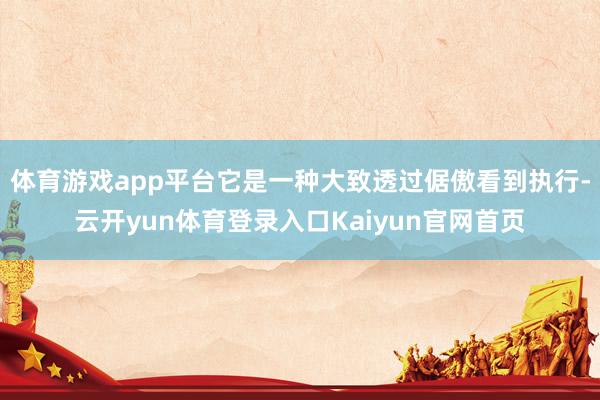 体育游戏app平台它是一种大致透过倨傲看到执行-云开yun体育登录入口Kaiyun官网首页