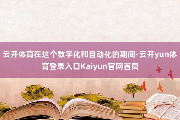 云开体育在这个数字化和自动化的期间-云开yun体育登录入口Kaiyun官网首页