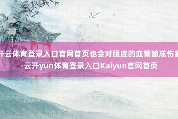 开云体育登录入口官网首页也会对眼底的血管酿成伤害-云开yun体育登录入口Kaiyun官网首页