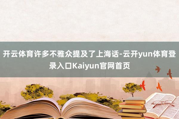 开云体育许多不雅众提及了上海话-云开yun体育登录入口Kaiyun官网首页